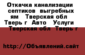 Откачка канализации, септиков, выгребных ям - Тверская обл., Тверь г. Авто » Услуги   . Тверская обл.,Тверь г.